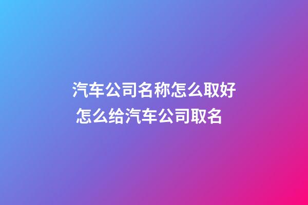 汽车公司名称怎么取好 怎么给汽车公司取名-第1张-公司起名-玄机派